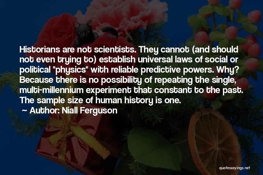 Niall Ferguson Quotes: Historians Are Not Scientists. They Cannot (and Should Not Even Trying To) Establish Universal Laws Of Social Or Political Physics