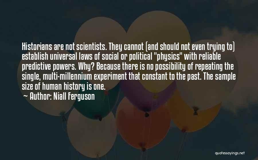 Niall Ferguson Quotes: Historians Are Not Scientists. They Cannot (and Should Not Even Trying To) Establish Universal Laws Of Social Or Political Physics