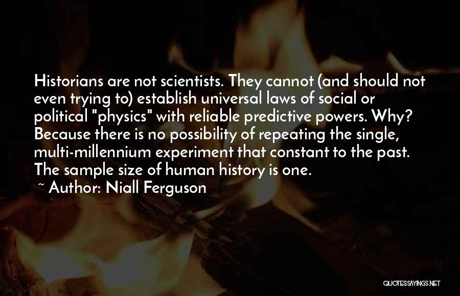 Niall Ferguson Quotes: Historians Are Not Scientists. They Cannot (and Should Not Even Trying To) Establish Universal Laws Of Social Or Political Physics