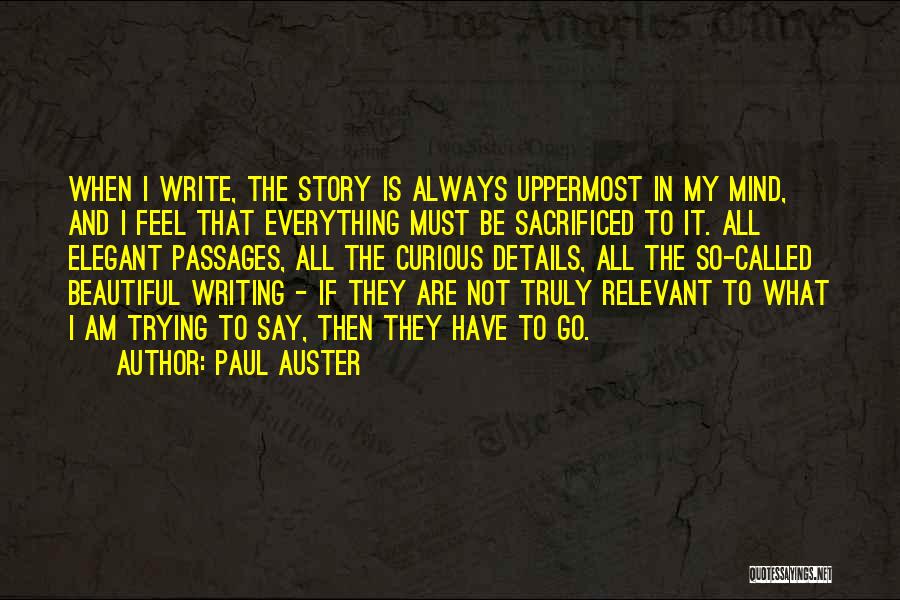 Paul Auster Quotes: When I Write, The Story Is Always Uppermost In My Mind, And I Feel That Everything Must Be Sacrificed To