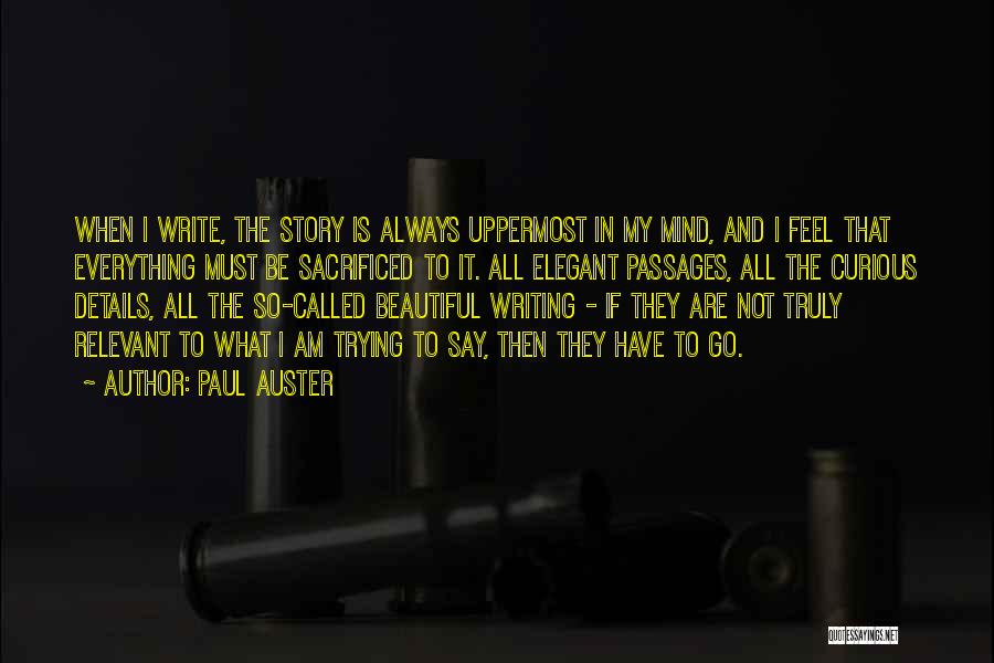 Paul Auster Quotes: When I Write, The Story Is Always Uppermost In My Mind, And I Feel That Everything Must Be Sacrificed To