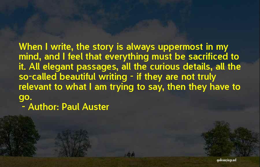 Paul Auster Quotes: When I Write, The Story Is Always Uppermost In My Mind, And I Feel That Everything Must Be Sacrificed To