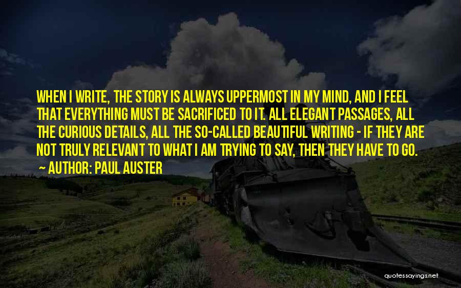 Paul Auster Quotes: When I Write, The Story Is Always Uppermost In My Mind, And I Feel That Everything Must Be Sacrificed To