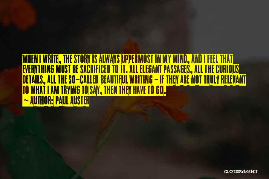 Paul Auster Quotes: When I Write, The Story Is Always Uppermost In My Mind, And I Feel That Everything Must Be Sacrificed To