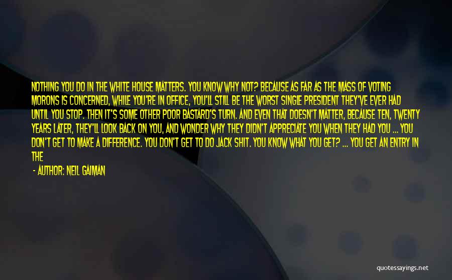 Neil Gaiman Quotes: Nothing You Do In The White House Matters. You Know Why Not? Because As Far As The Mass Of Voting