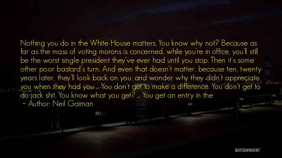 Neil Gaiman Quotes: Nothing You Do In The White House Matters. You Know Why Not? Because As Far As The Mass Of Voting