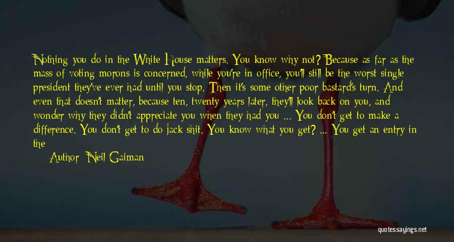 Neil Gaiman Quotes: Nothing You Do In The White House Matters. You Know Why Not? Because As Far As The Mass Of Voting