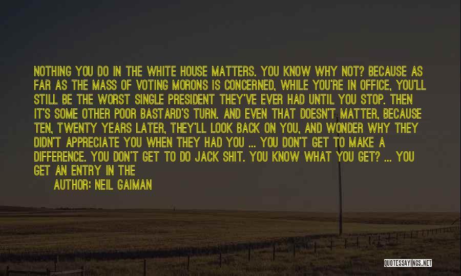 Neil Gaiman Quotes: Nothing You Do In The White House Matters. You Know Why Not? Because As Far As The Mass Of Voting