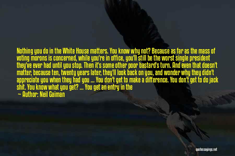 Neil Gaiman Quotes: Nothing You Do In The White House Matters. You Know Why Not? Because As Far As The Mass Of Voting