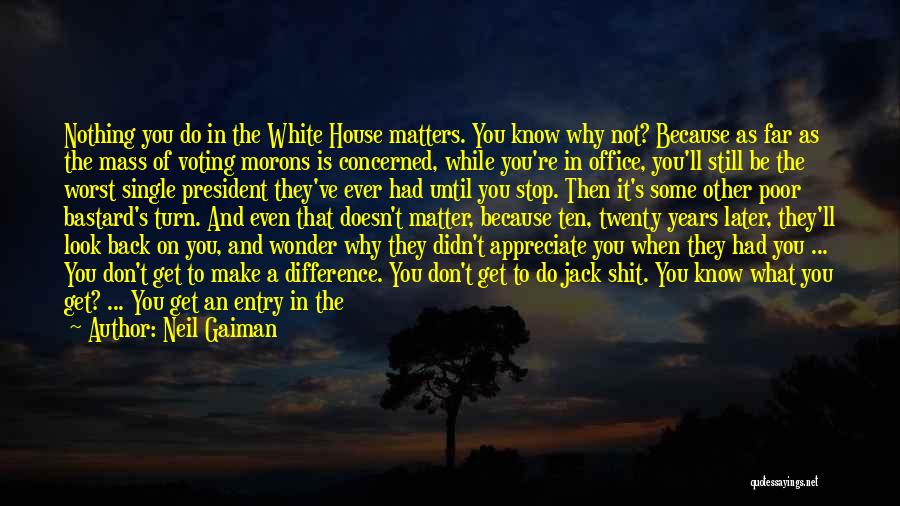 Neil Gaiman Quotes: Nothing You Do In The White House Matters. You Know Why Not? Because As Far As The Mass Of Voting