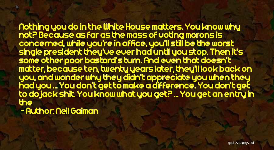 Neil Gaiman Quotes: Nothing You Do In The White House Matters. You Know Why Not? Because As Far As The Mass Of Voting