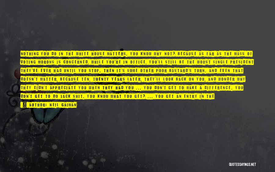 Neil Gaiman Quotes: Nothing You Do In The White House Matters. You Know Why Not? Because As Far As The Mass Of Voting