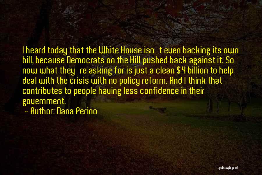 Dana Perino Quotes: I Heard Today That The White House Isn't Even Backing Its Own Bill, Because Democrats On The Hill Pushed Back