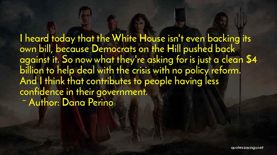 Dana Perino Quotes: I Heard Today That The White House Isn't Even Backing Its Own Bill, Because Democrats On The Hill Pushed Back