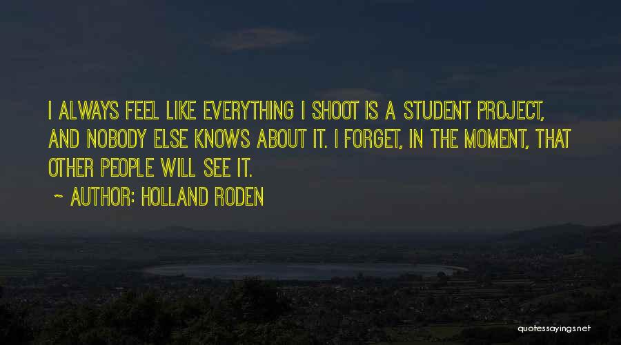 Holland Roden Quotes: I Always Feel Like Everything I Shoot Is A Student Project, And Nobody Else Knows About It. I Forget, In