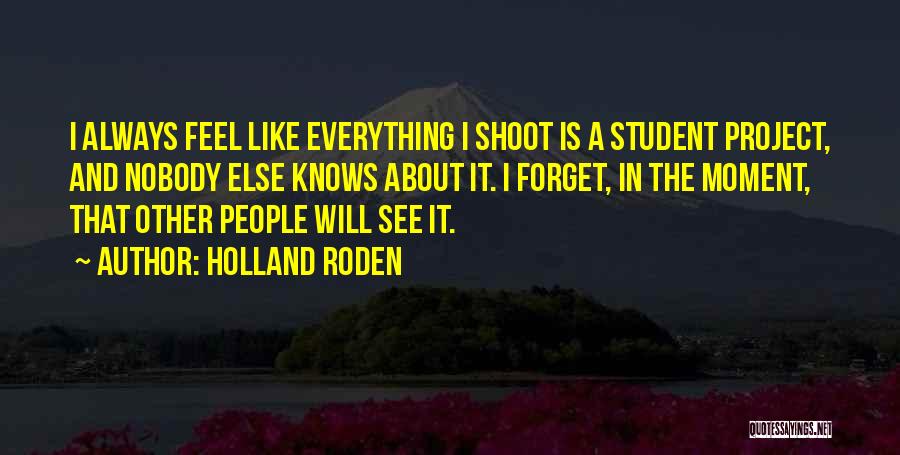 Holland Roden Quotes: I Always Feel Like Everything I Shoot Is A Student Project, And Nobody Else Knows About It. I Forget, In