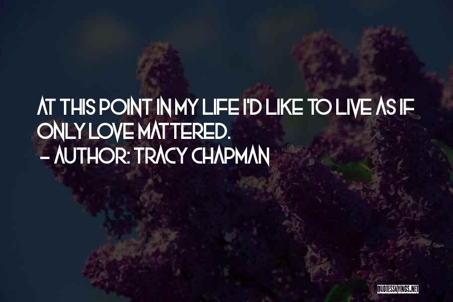 Tracy Chapman Quotes: At This Point In My Life I'd Like To Live As If Only Love Mattered.