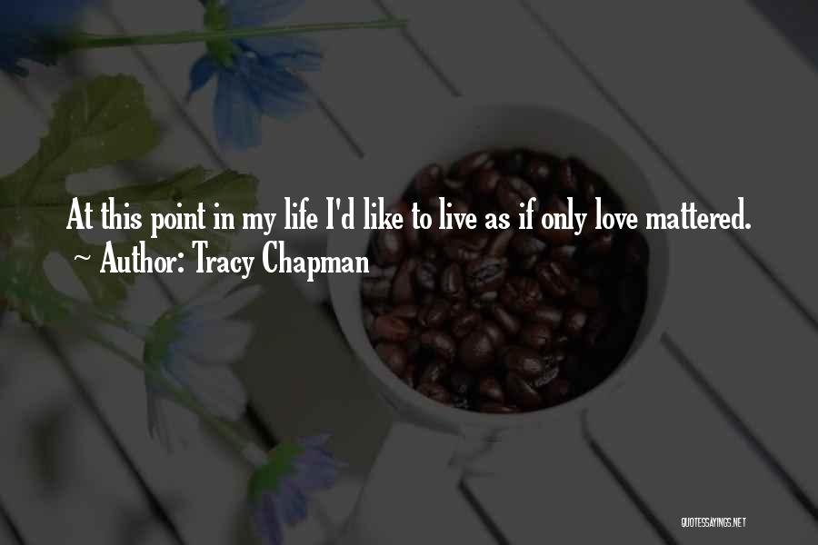 Tracy Chapman Quotes: At This Point In My Life I'd Like To Live As If Only Love Mattered.