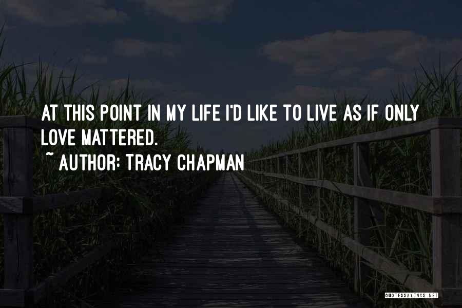 Tracy Chapman Quotes: At This Point In My Life I'd Like To Live As If Only Love Mattered.