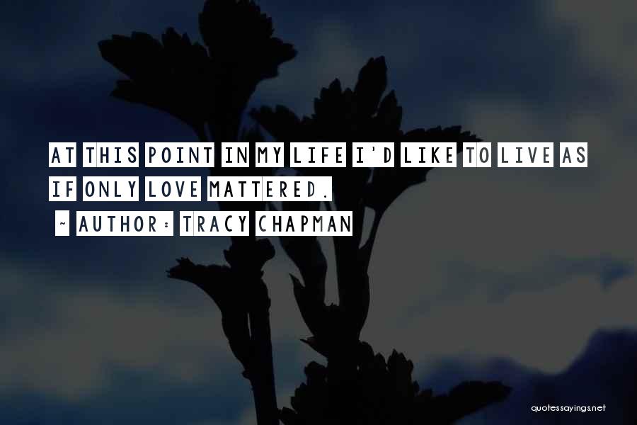 Tracy Chapman Quotes: At This Point In My Life I'd Like To Live As If Only Love Mattered.