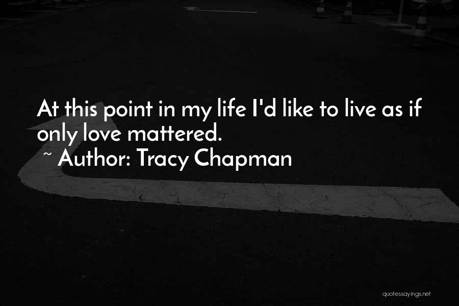 Tracy Chapman Quotes: At This Point In My Life I'd Like To Live As If Only Love Mattered.