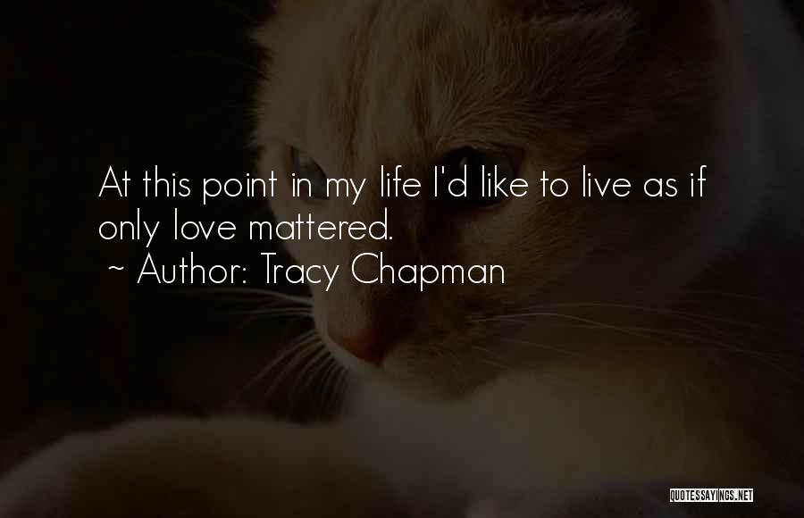 Tracy Chapman Quotes: At This Point In My Life I'd Like To Live As If Only Love Mattered.