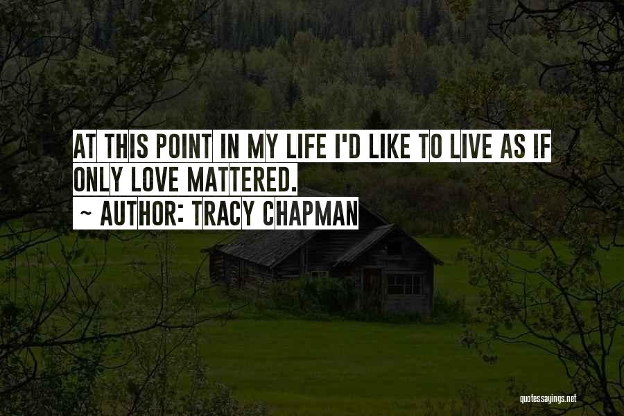 Tracy Chapman Quotes: At This Point In My Life I'd Like To Live As If Only Love Mattered.