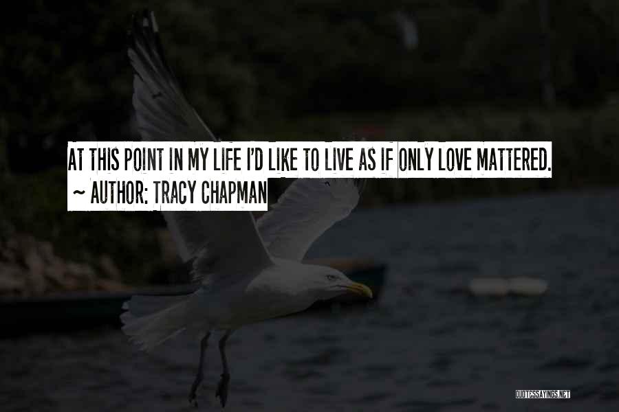 Tracy Chapman Quotes: At This Point In My Life I'd Like To Live As If Only Love Mattered.