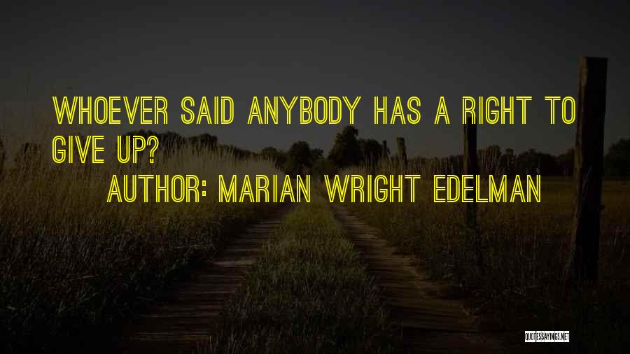 Marian Wright Edelman Quotes: Whoever Said Anybody Has A Right To Give Up?