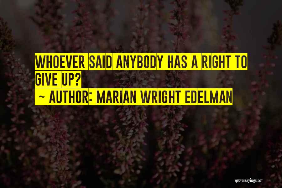 Marian Wright Edelman Quotes: Whoever Said Anybody Has A Right To Give Up?