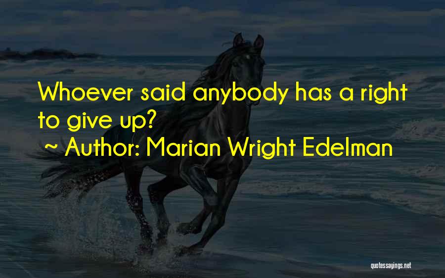 Marian Wright Edelman Quotes: Whoever Said Anybody Has A Right To Give Up?