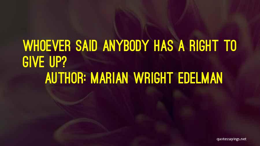 Marian Wright Edelman Quotes: Whoever Said Anybody Has A Right To Give Up?