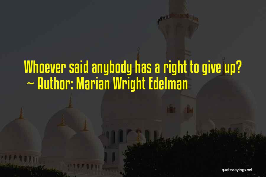 Marian Wright Edelman Quotes: Whoever Said Anybody Has A Right To Give Up?