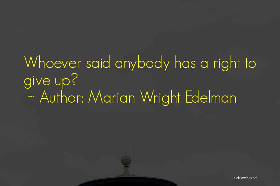 Marian Wright Edelman Quotes: Whoever Said Anybody Has A Right To Give Up?