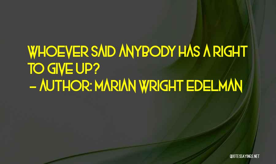 Marian Wright Edelman Quotes: Whoever Said Anybody Has A Right To Give Up?