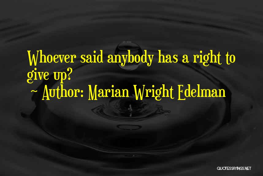 Marian Wright Edelman Quotes: Whoever Said Anybody Has A Right To Give Up?