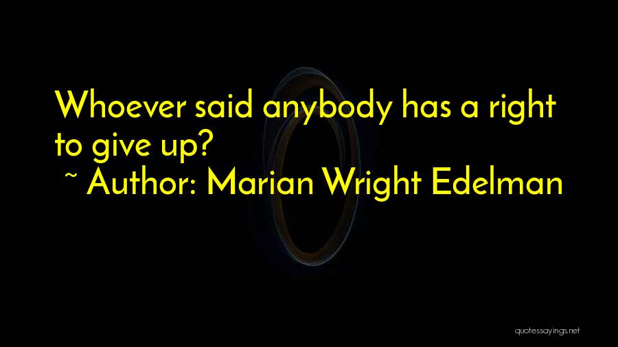Marian Wright Edelman Quotes: Whoever Said Anybody Has A Right To Give Up?