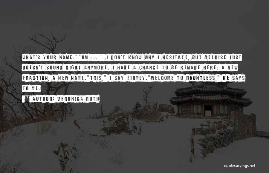 Veronica Roth Quotes: What's Your Name.um ... I Don't Know Why I Hesitate, But Betrise Just Doesn't Sound Right Anymore. I Have A