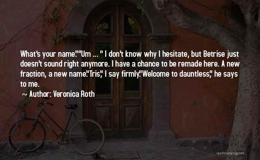 Veronica Roth Quotes: What's Your Name.um ... I Don't Know Why I Hesitate, But Betrise Just Doesn't Sound Right Anymore. I Have A