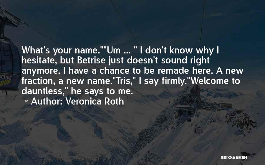 Veronica Roth Quotes: What's Your Name.um ... I Don't Know Why I Hesitate, But Betrise Just Doesn't Sound Right Anymore. I Have A