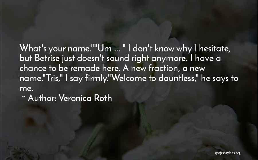 Veronica Roth Quotes: What's Your Name.um ... I Don't Know Why I Hesitate, But Betrise Just Doesn't Sound Right Anymore. I Have A