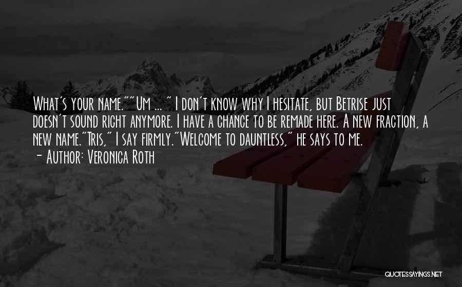 Veronica Roth Quotes: What's Your Name.um ... I Don't Know Why I Hesitate, But Betrise Just Doesn't Sound Right Anymore. I Have A