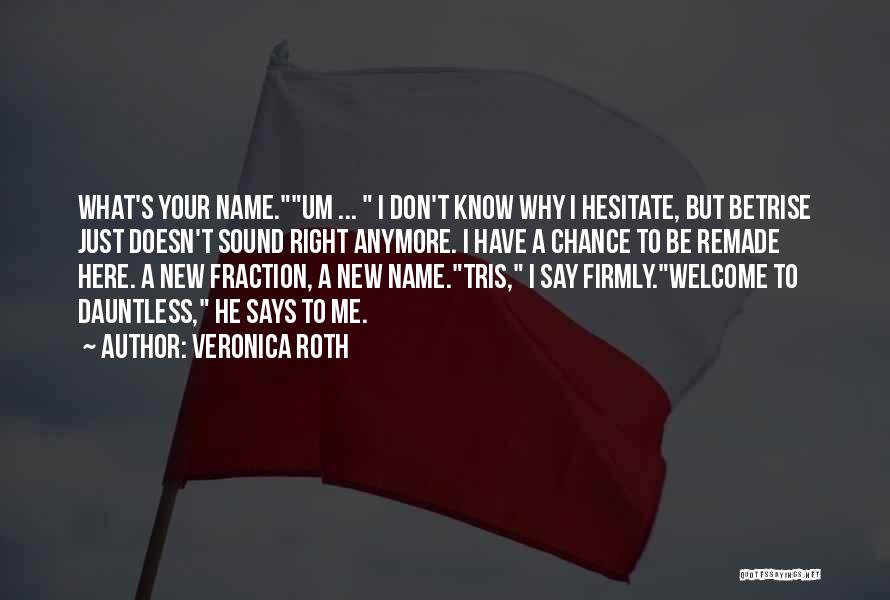 Veronica Roth Quotes: What's Your Name.um ... I Don't Know Why I Hesitate, But Betrise Just Doesn't Sound Right Anymore. I Have A