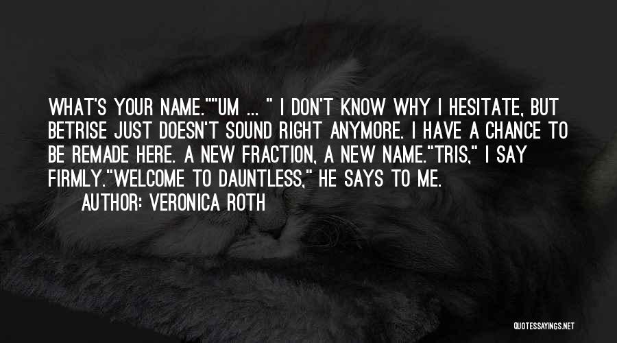 Veronica Roth Quotes: What's Your Name.um ... I Don't Know Why I Hesitate, But Betrise Just Doesn't Sound Right Anymore. I Have A