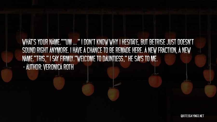 Veronica Roth Quotes: What's Your Name.um ... I Don't Know Why I Hesitate, But Betrise Just Doesn't Sound Right Anymore. I Have A