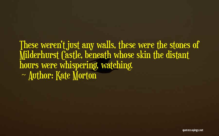 Kate Morton Quotes: These Weren't Just Any Walls, These Were The Stones Of Milderhurst Castle, Beneath Whose Skin The Distant Hours Were Whispering,
