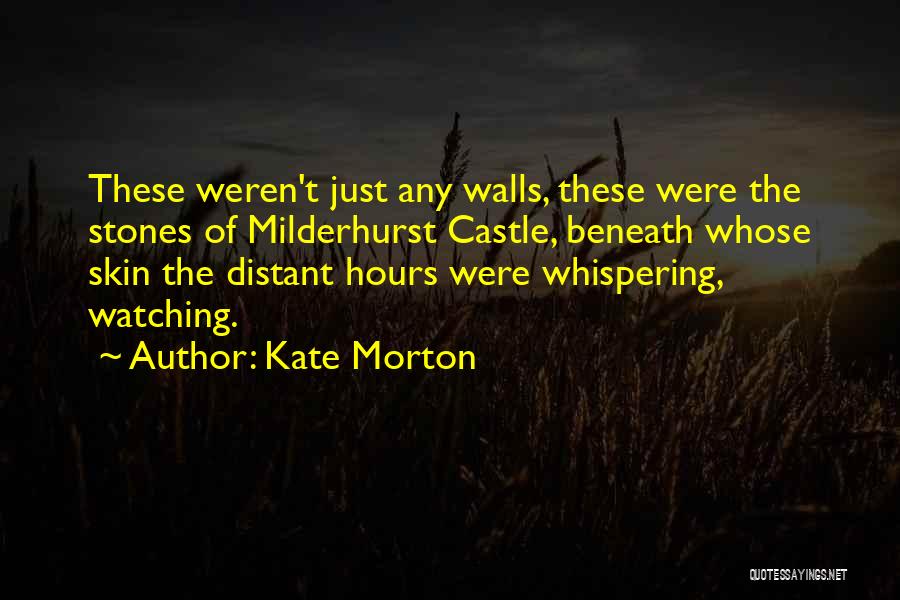 Kate Morton Quotes: These Weren't Just Any Walls, These Were The Stones Of Milderhurst Castle, Beneath Whose Skin The Distant Hours Were Whispering,