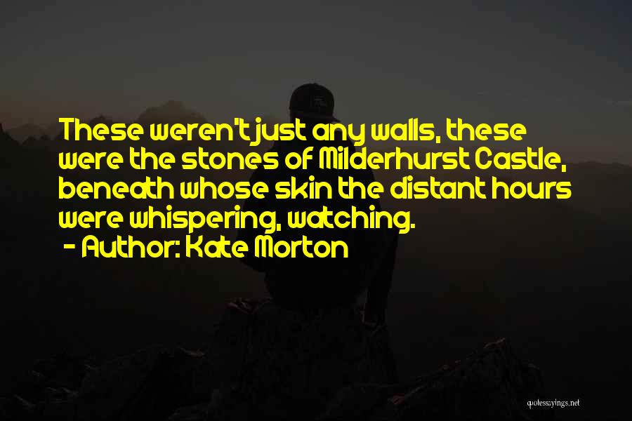 Kate Morton Quotes: These Weren't Just Any Walls, These Were The Stones Of Milderhurst Castle, Beneath Whose Skin The Distant Hours Were Whispering,
