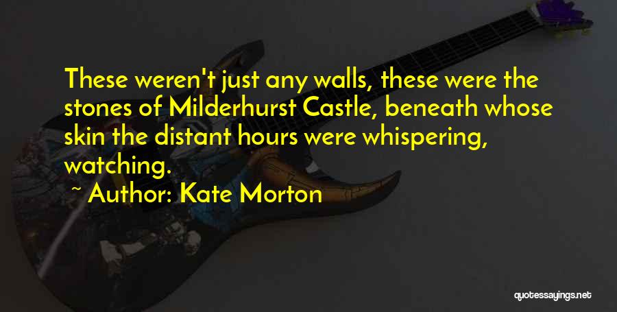 Kate Morton Quotes: These Weren't Just Any Walls, These Were The Stones Of Milderhurst Castle, Beneath Whose Skin The Distant Hours Were Whispering,
