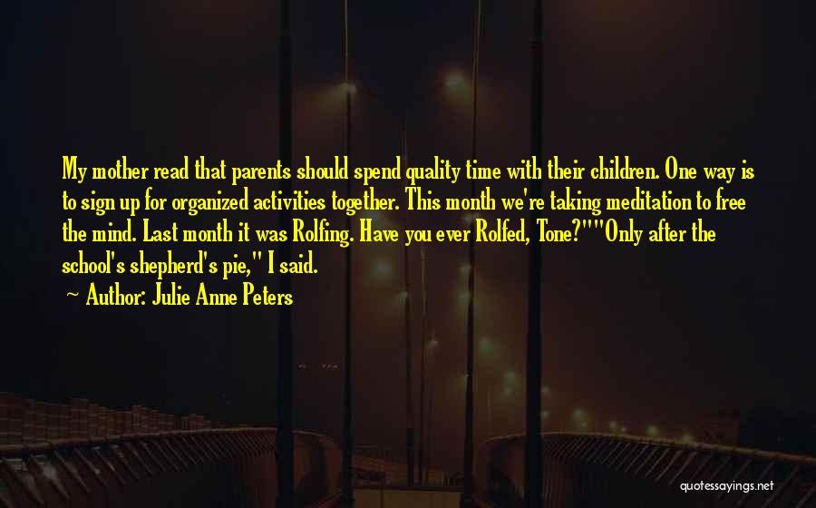 Julie Anne Peters Quotes: My Mother Read That Parents Should Spend Quality Time With Their Children. One Way Is To Sign Up For Organized